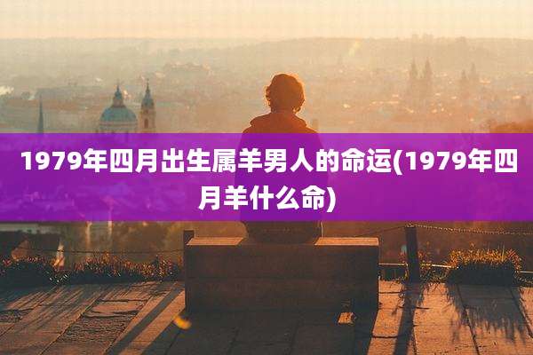 1979年四月出生属羊男人的命运(1979年四月羊什么命)