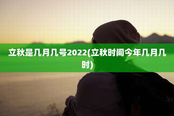 立秋是几月几号2022(立秋时间今年几月几时)