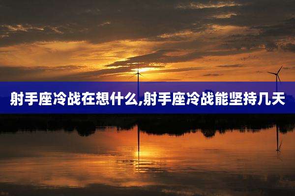 射手座冷战在想什么,射手座冷战能坚持几天