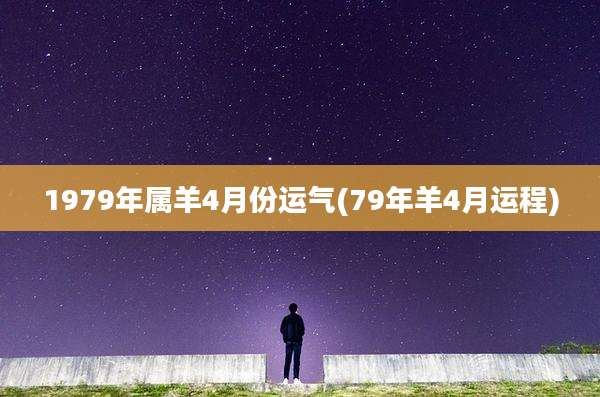1979年属羊4月份运气(79年羊4月运程)
