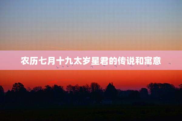 农历七月十九太岁星君的传说和寓意