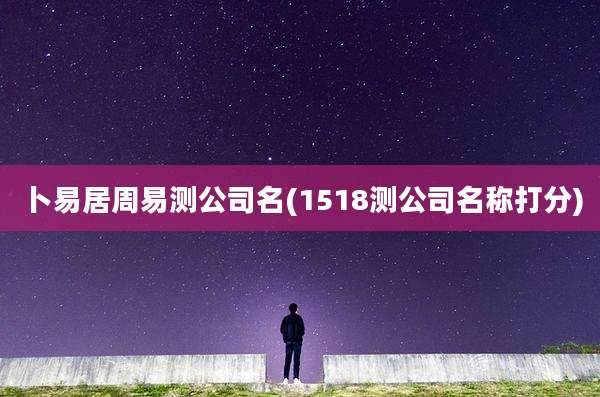 卜易居周易测公司名(1518测公司名称打分)