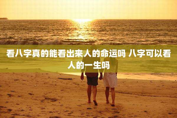 看八字真的能看出来人的命运吗 八字可以看人的一生吗