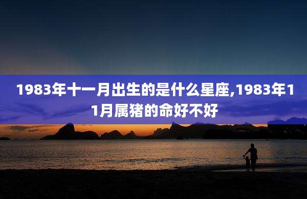 1983年十一月出生的是什么星座,1983年11月属猪的命好不好