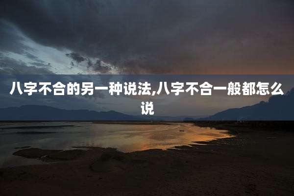 八字不合的另一种说法,八字不合一般都怎么说