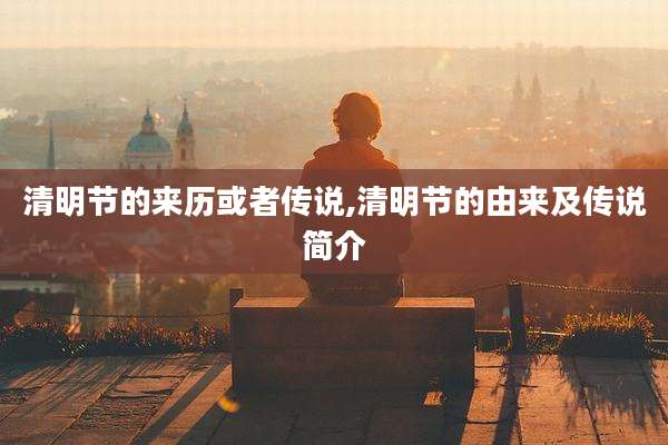 清明节的来历或者传说,清明节的由来及传说简介
