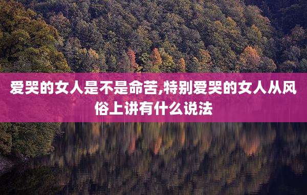 爱哭的女人是不是命苦,特别爱哭的女人从风俗上讲有什么说法