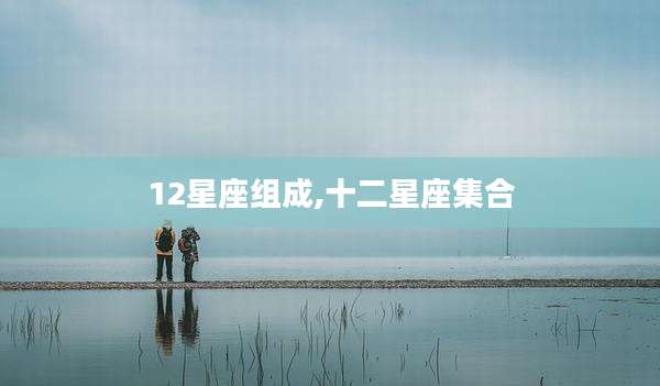 12星座组成,十二星座集合