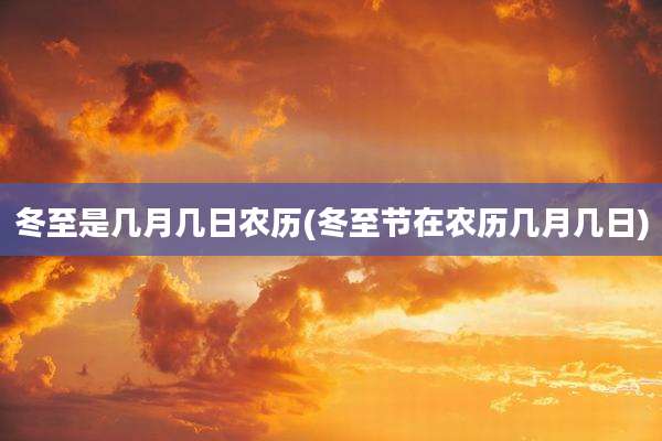 冬至是几月几日农历(冬至节在农历几月几日)