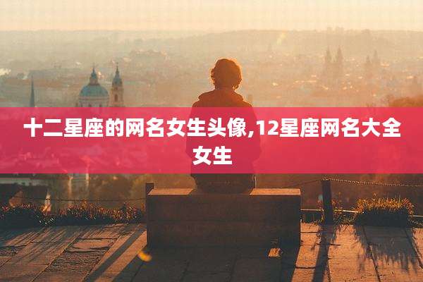 十二星座的网名女生头像,12星座网名大全女生
