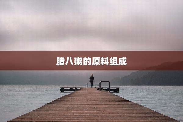 腊八粥的原料组成