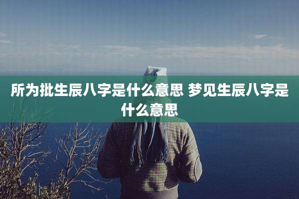 所为批生辰八字是什么意思 梦见生辰八字是什么意思