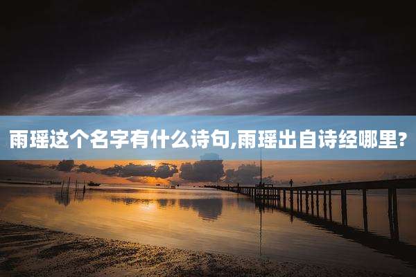 雨瑶这个名字有什么诗句,雨瑶出自诗经哪里?