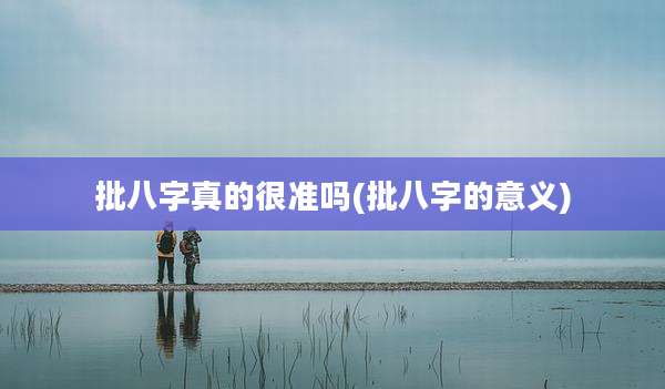 批八字真的很准吗(批八字的意义)