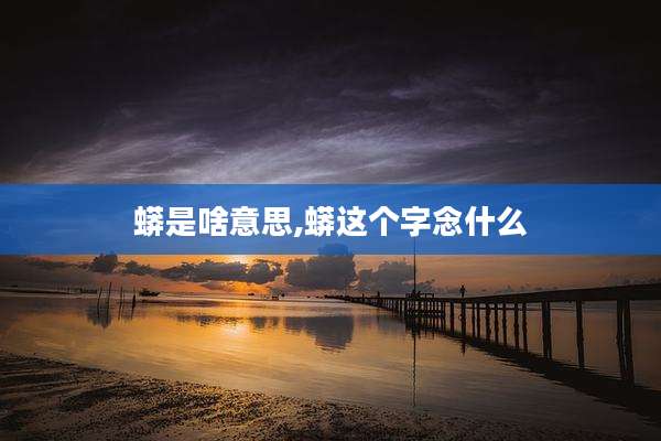 蟒是啥意思,蟒这个字念什么