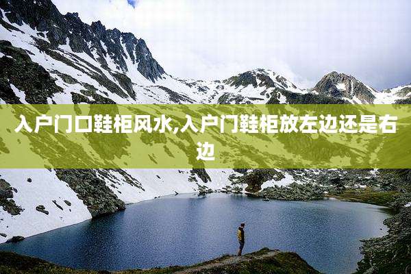 入户门口鞋柜风水,入户门鞋柜放左边还是右边
