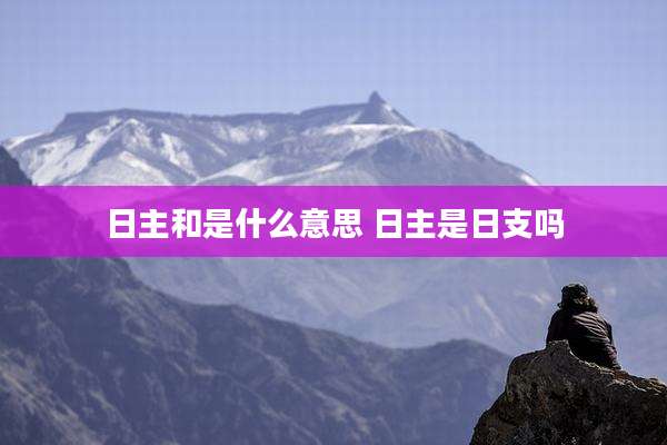 日主和是什么意思 日主是日支吗