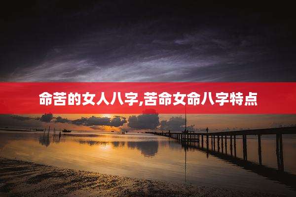 命苦的女人八字,苦命女命八字特点