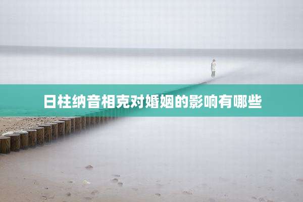 日柱纳音相克对婚姻的影响有哪些