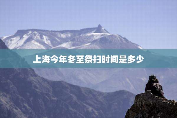 上海今年冬至祭扫时间是多少