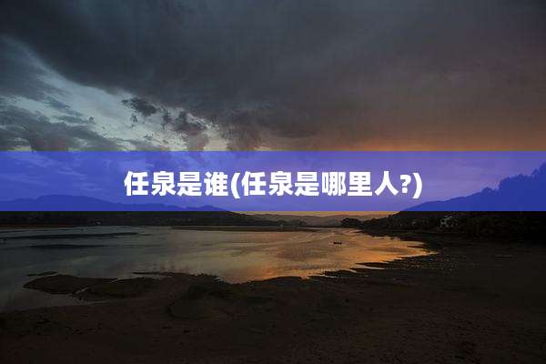 任泉是谁(任泉是哪里人?)