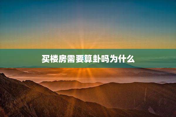 买楼房需要算卦吗为什么