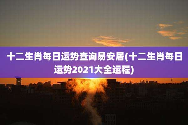 十二生肖每日运势查询易安居(十二生肖每日运势2021大全运程)