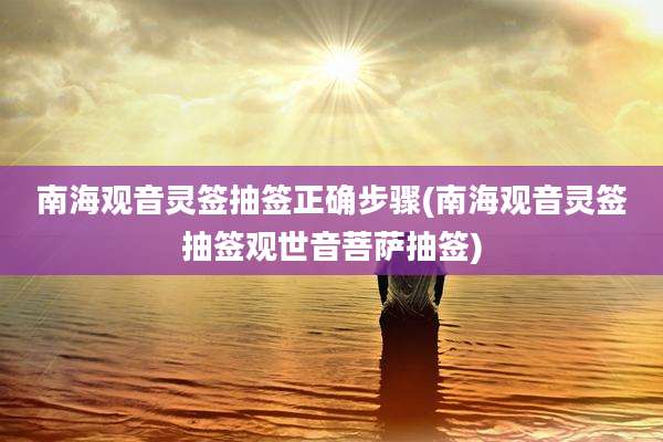 南海观音灵签抽签正确步骤(南海观音灵签抽签观世音菩萨抽签)