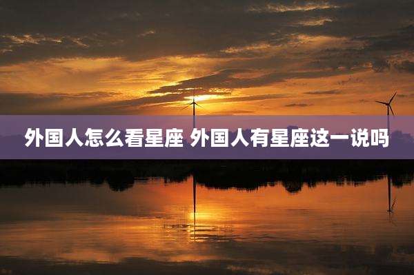 外国人怎么看星座 外国人有星座这一说吗