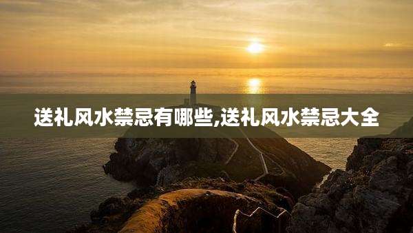 送礼风水禁忌有哪些,送礼风水禁忌大全
