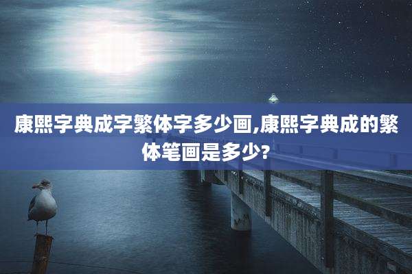 康熙字典成字繁体字多少画,康熙字典成的繁体笔画是多少?