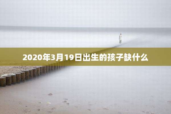 2020年3月19日出生的孩子缺什么