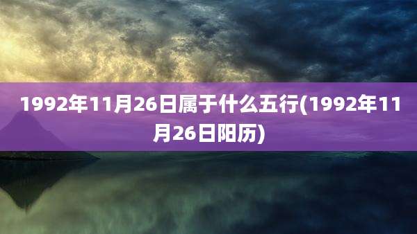 1992年11月26日属于什么五行(1992年11月26日阳历)