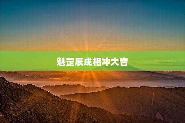 魁罡辰戌相冲大吉