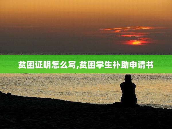 贫困证明怎么写,贫困学生补助申请书