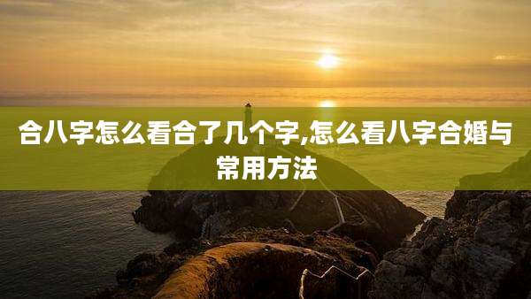 合八字怎么看合了几个字,怎么看八字合婚与常用方法