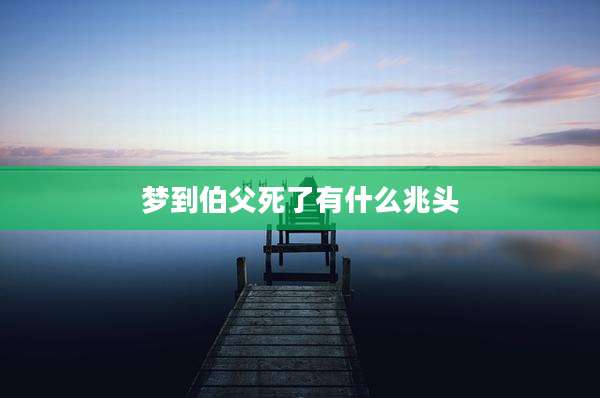 梦到伯父死了有什么兆头
