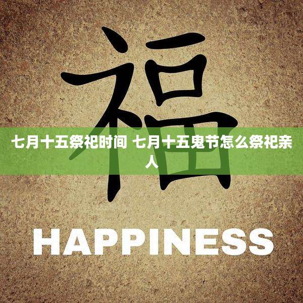 七月十五祭祀时间 七月十五鬼节怎么祭祀亲人