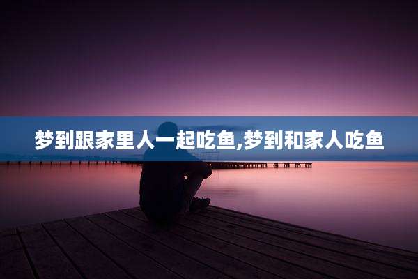 梦到跟家里人一起吃鱼,梦到和家人吃鱼