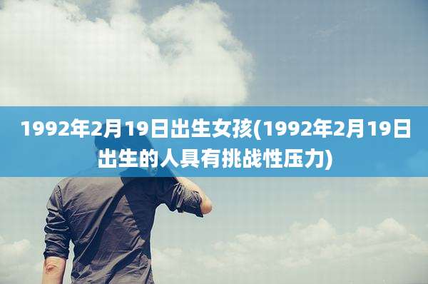 1992年2月19日出生女孩(1992年2月19日出生的人具有挑战性压力)