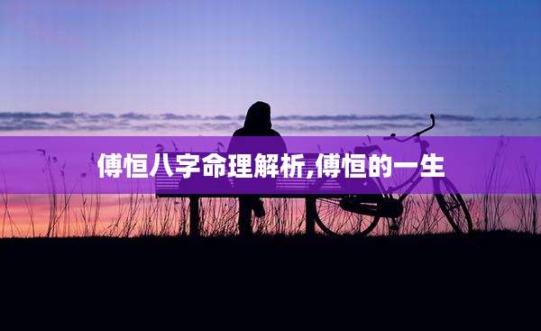 傅恒八字命理解析,傅恒的一生