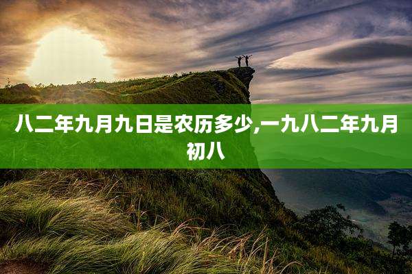 八二年九月九日是农历多少,一九八二年九月初八