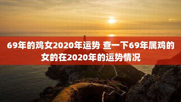 69年的鸡女2020年运势 查一下69年属鸡的女的在2020年的运势情况