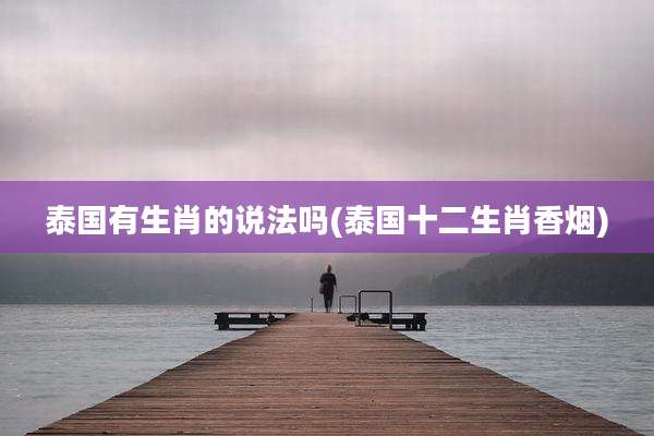 泰国有生肖的说法吗(泰国十二生肖香烟)