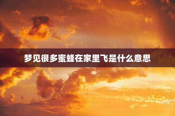 梦见很多蜜蜂在家里飞是什么意思