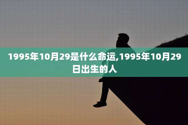 1995年10月29是什么命运,1995年10月29日出生的人