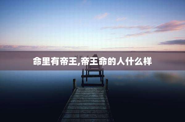 命里有帝王,帝王命的人什么样