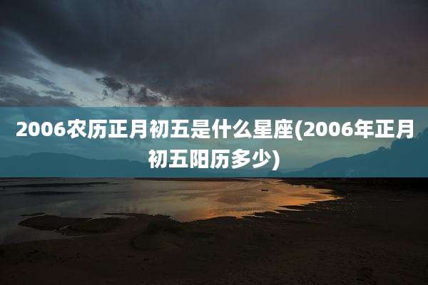 2006农历正月初五是什么星座(2006年正月初五阳历多少)