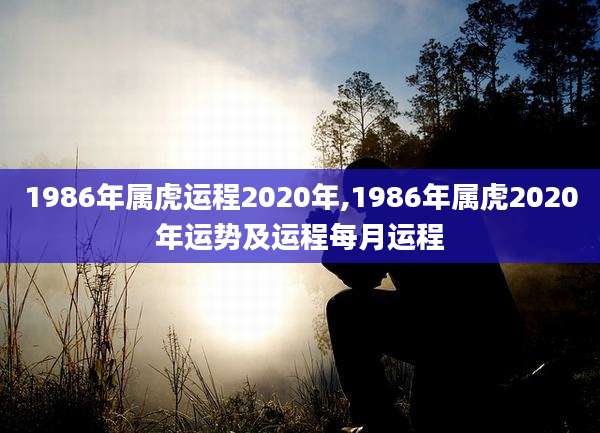 1986年属虎运程2020年,1986年属虎2020年运势及运程每月运程