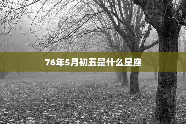 76年5月初五是什么星座